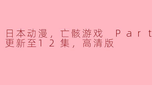 追逐亡灵的热血之旅——《亡骸游戏 Part 2》最新更新至12集高清版解析